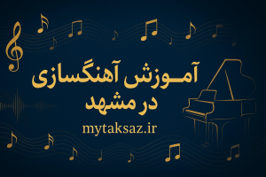 آموزش آهنگسازی در مشهد – مسیر تبدیل ایده به موسیقی حرفه‌ای